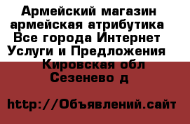 Армейский магазин ,армейская атрибутика - Все города Интернет » Услуги и Предложения   . Кировская обл.,Сезенево д.